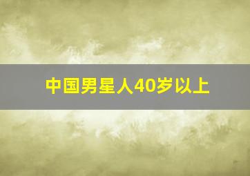 中国男星人40岁以上