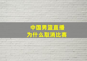 中国男篮直播为什么取消比赛