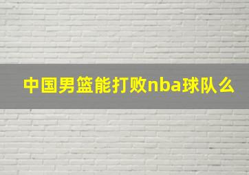 中国男篮能打败nba球队么