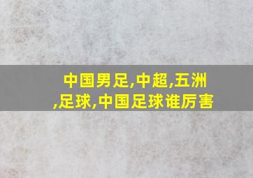 中国男足,中超,五洲,足球,中国足球谁厉害