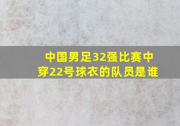 中国男足32强比赛中穿22号球衣的队员是谁