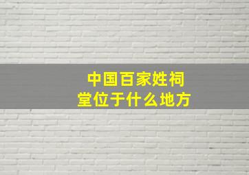 中国百家姓祠堂位于什么地方