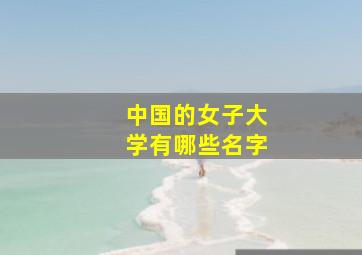 中国的女子大学有哪些名字