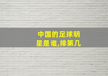 中国的足球明星是谁,排第几