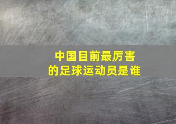 中国目前最厉害的足球运动员是谁