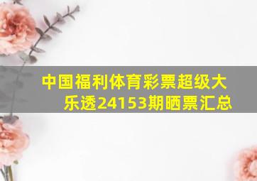 中国福利体育彩票超级大乐透24153期晒票汇总