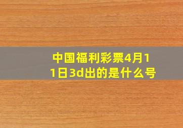 中国福利彩票4月11日3d出的是什么号