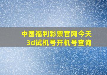 中国福利彩票官网今天3d试机号开机号查询