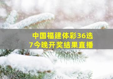 中国福建体彩36选7今晚开奖结果直播