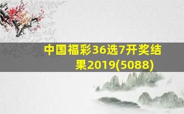 中国福彩36选7开奖结果2019(5088)