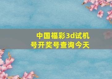 中国福彩3d试机号开奖号查询今天