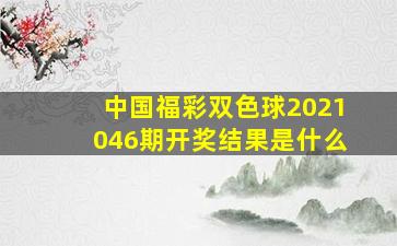 中国福彩双色球2021046期开奖结果是什么