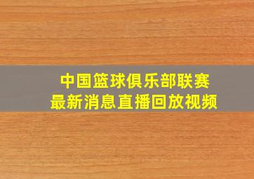 中国篮球俱乐部联赛最新消息直播回放视频