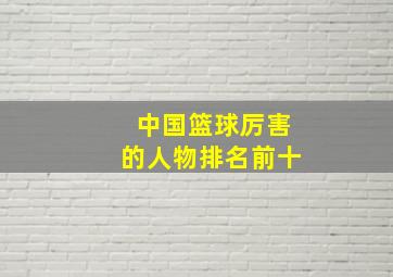 中国篮球厉害的人物排名前十