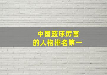 中国篮球厉害的人物排名第一