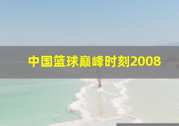 中国篮球巅峰时刻2008