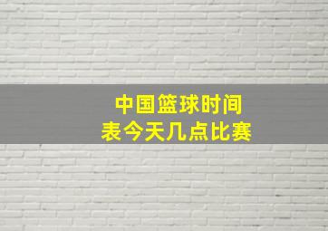 中国篮球时间表今天几点比赛