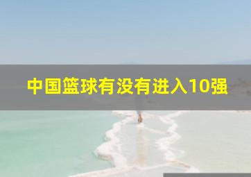 中国篮球有没有进入10强