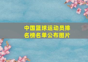 中国篮球运动员排名榜名单公布图片