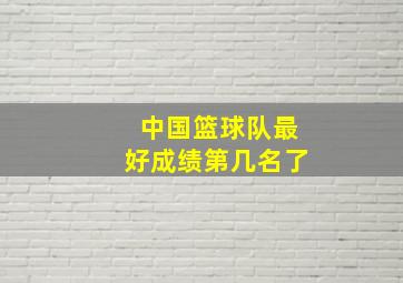 中国篮球队最好成绩第几名了