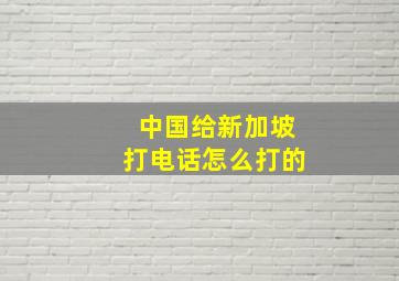 中国给新加坡打电话怎么打的