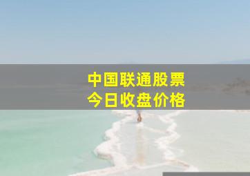 中国联通股票今日收盘价格