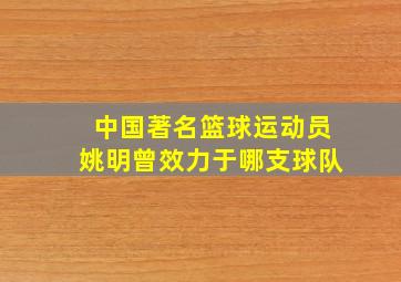 中国著名篮球运动员姚明曾效力于哪支球队