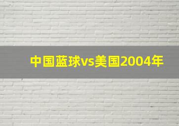 中国蓝球vs美国2004年