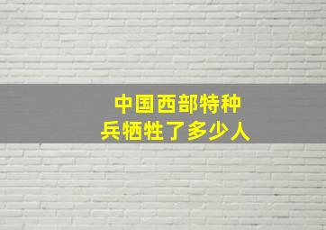 中国西部特种兵牺牲了多少人