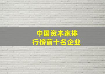 中国资本家排行榜前十名企业