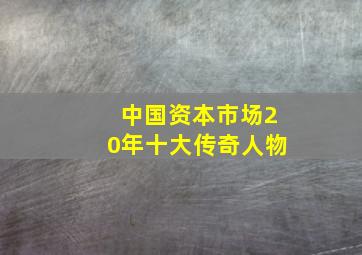 中国资本市场20年十大传奇人物