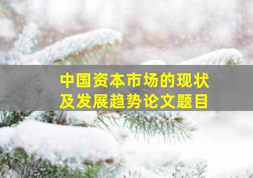 中国资本市场的现状及发展趋势论文题目