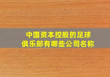 中国资本控股的足球俱乐部有哪些公司名称