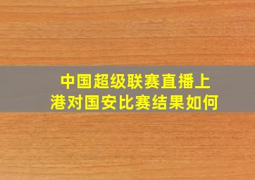 中国超级联赛直播上港对国安比赛结果如何