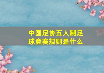 中国足协五人制足球竞赛规则是什么