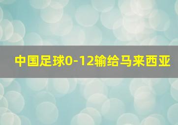 中国足球0-12输给马来西亚