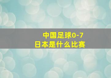 中国足球0-7日本是什么比赛