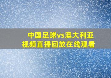 中国足球vs澳大利亚视频直播回放在线观看