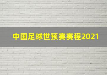 中国足球世预赛赛程2021