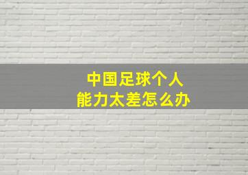 中国足球个人能力太差怎么办