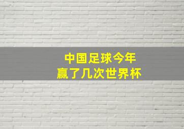 中国足球今年赢了几次世界杯