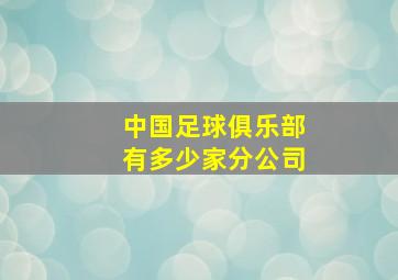 中国足球俱乐部有多少家分公司