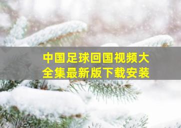 中国足球回国视频大全集最新版下载安装