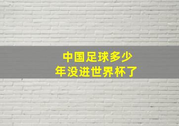 中国足球多少年没进世界杯了