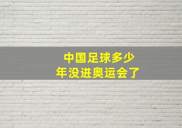 中国足球多少年没进奥运会了