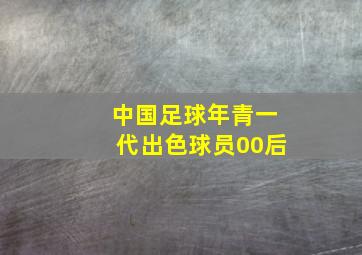 中国足球年青一代出色球员00后