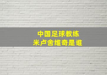 中国足球教练米卢舍维奇是谁