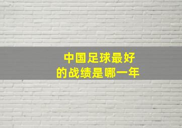 中国足球最好的战绩是哪一年