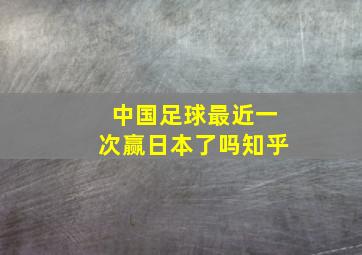 中国足球最近一次赢日本了吗知乎