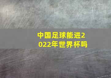 中国足球能进2022年世界杯吗